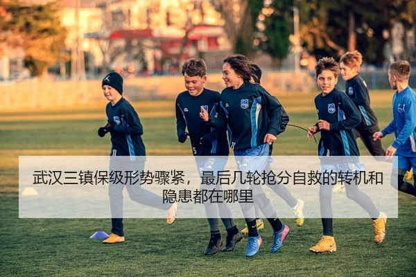 武汉三镇保级形势骤紧，最后几轮抢分自救的转机和隐患都在哪里